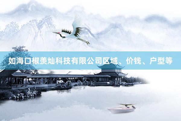 如海口椒羡灿科技有限公司区域、价钱、户型等
